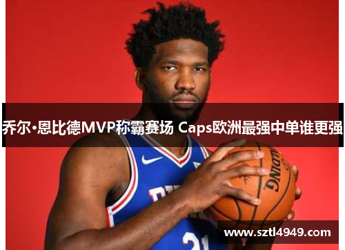 乔尔·恩比德MVP称霸赛场 Caps欧洲最强中单谁更强